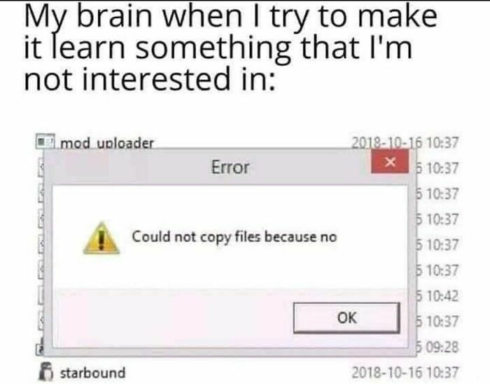 science memes - error - My brain when I try to make it learn something that I'm not interested in mod uploader Error 5 5 $ Could not copy files because no 5 5 5 Ok 5 5 6 starbound