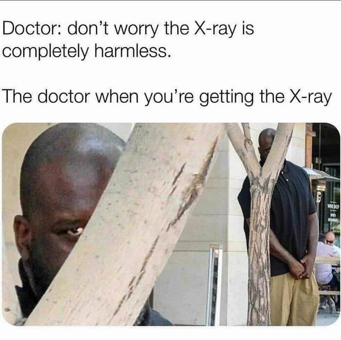 science memes - doctor x ray meme - Doctor don't worry the Xray is completely harmless. The doctor when you're getting the Xray Wio