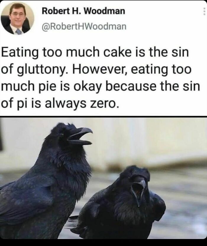 science memes - eating too much cake is the sin - Robert H. Woodman Eating too much cake is the sin of gluttony. However, eating too much pie is okay because the sin of pi is always zero.