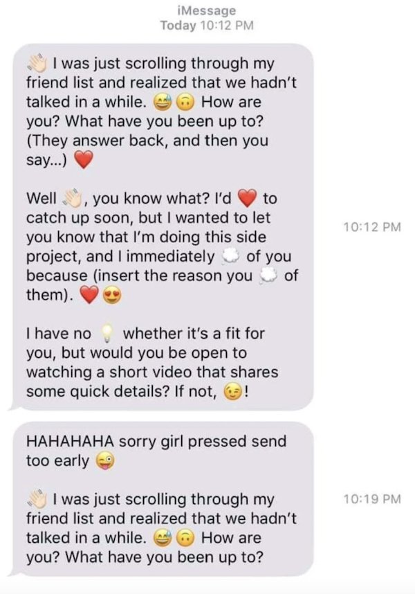 cringepics mlm - iMessage Today I was just scrolling through my friend list and realized that we hadn't talked in a while. How are you? What have you been up to? They answer back, and then you say... Well, you know what? I'd to catch up soon, but I wanted