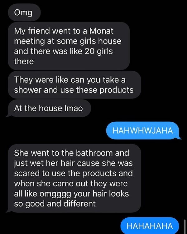 screenshot - Omg My friend went to a Monat meeting at some girls house and there was 20 girls there They were can you take a shower and use these products At the house Imao Hahwhwjaha She went to the bathroom and just wet her hair cause she was scared to 