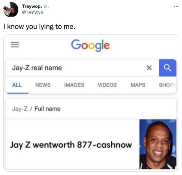 funny memes and tweets - jay z real name funny - Treywop. i know you lying to me. Google JayZ real name X All News Images Videos Maps Shop JayZ Full name Jay Z wentworth 877cashnow