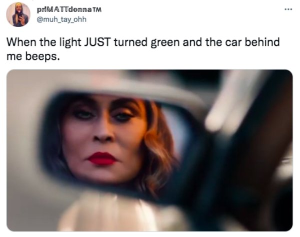 funny memes and tweets - lip - . priMATTdonnaTM When the light Just turned green and the car behind me beeps.