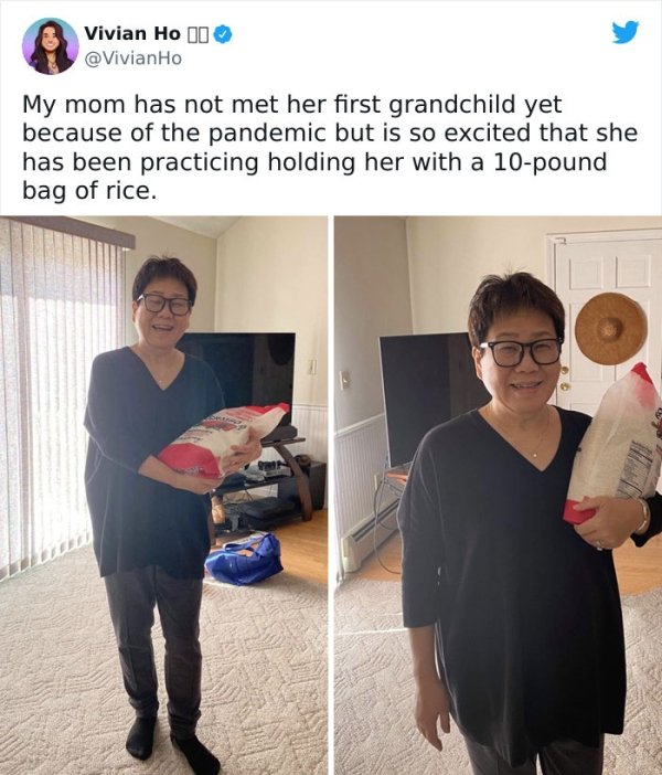 wholesome - feels - shoulder - Vivian Ho 10 Ho My mom has not met her first grandchild yet because of the pandemic but is so excited that she has been practicing holding her with a 10pound bag of rice.