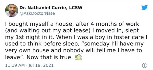 wholesome - feels - cant live without you quotes - Dr. Nathaniel Currie, Lcsw I bought myself a house, after 4 months of work and waiting out my apt lease I moved in, slept my 1st night in it. When I was a boy in foster care used to think before sleep, so