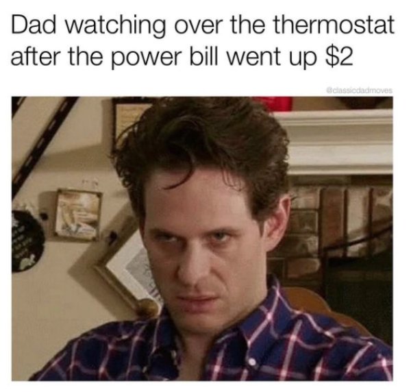 it's always sunny in philadelphia dennis meme - Dad watching over the thermostat after the power bill went up $2 classicdadmoves