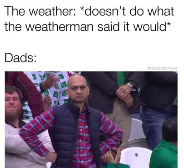 meme guy with hands on hips - The weather doesn't do what the weatherman said it would Dads classidadmoves