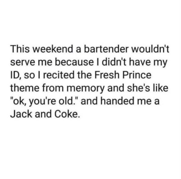 if you ever wonder why i m treating you different - This weekend a bartender wouldn't serve me because I didn't have my Id, so I recited the Fresh Prince theme from memory and she's "ok, you're old." and handed me a Jack and Coke.