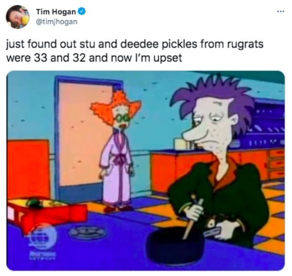 stu because i ve lost control of my life - Tim Hogan just found out stu and deedee pickles from rugrats were 33 and 32 and now I'm upset