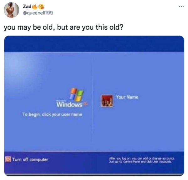 you may be old but are you - . Zad you may be old, but are you this old? Your Name Windows To begin, click your user name Turn off computer Ahor you kng on you can add a charge accounts. Latgo to Control Paw and does Account