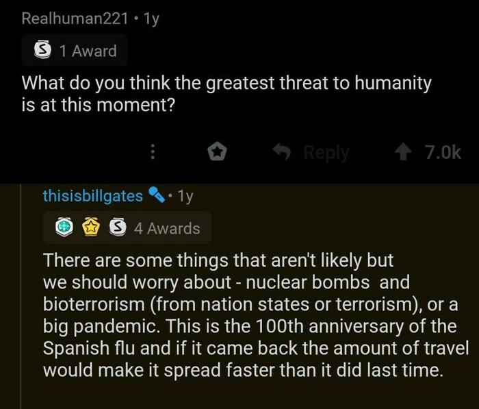 good jokes - Realhuman221 1y 3 1 Award What do you think the greatest threat to humanity is at this moment? thisisbillgates.ly O S 4 Awards There are some things that aren't ly but we should worry about nuclear bombs and bioterrorism from nation states or