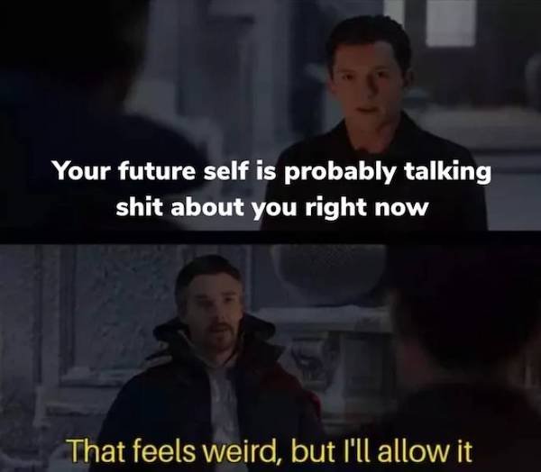 depression memes - feels weird but i ll allow - Your future self is probably talking shit about you right now That feels weird, but I'll allow it
