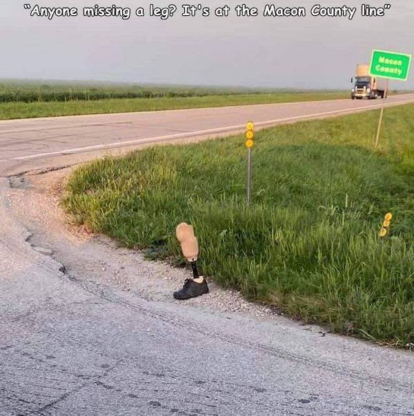 depression memes - asphalt - "Anyone missing a leg? It's at the Macon County line" Nase Ganaly