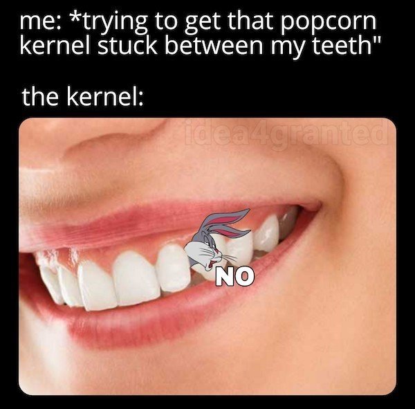 “Getting rid of that piece of kernel that was stuck in between your teeth for hours.”