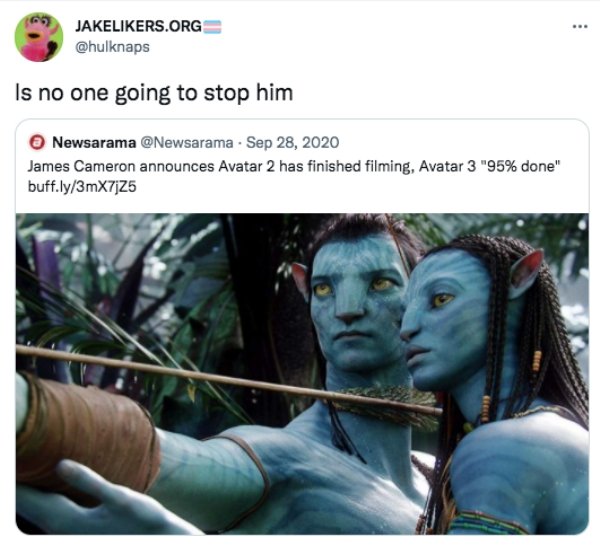 funny tweets - avatar movie - Jakers.Org Is no one going to stop him Newsarama James Cameron announces Avatar 2 has finished filming, Avatar 3 "95% done" buff.ly3mX7j25