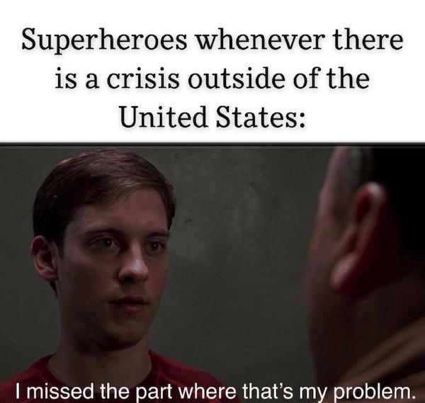 relatable pics that speak the truth - photo caption - Superheroes whenever there is a crisis outside of the United States I missed the part where that's my problem.