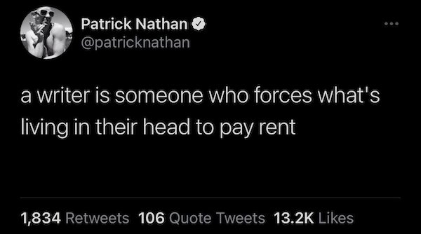 relatable pics that speak the truth - Patrick Nathan a writer is someone who forces what's living in their head to pay rent 1,834 106 Quote Tweets