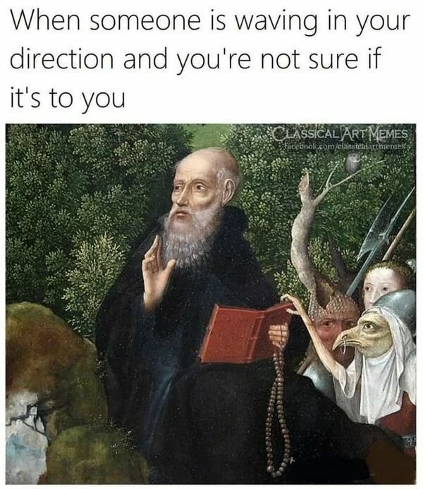 relatable pics that speak the truth - renaissance art memes - When someone is waving in your direction and you're not sure if it's to you Classical Artmemes facebook.comelassicuartaneme
