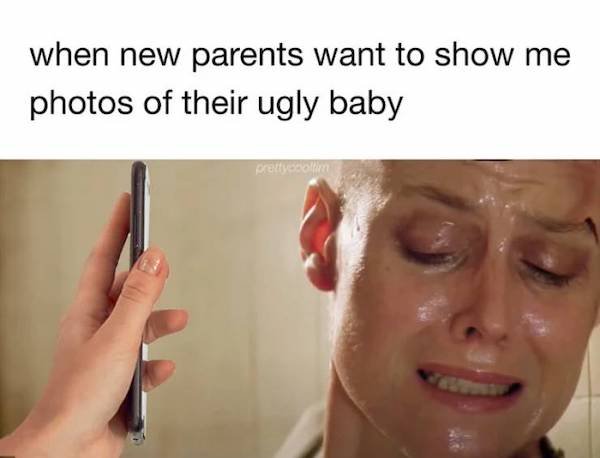 relatable pics that speak the truth - lip - when new parents want to show me photos of their ugly baby pretty