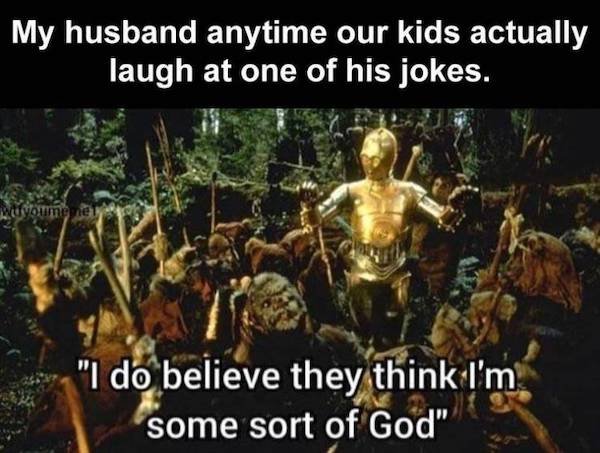 relatable pics that speak the truth - they think im a god - My husband anytime our kids actually laugh at one of his jokes. toumenei "I do believe they think I'm some sort of God"