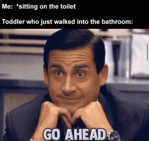 relatable pics that speak the truth - office steve carell - Me sitting on the toilet Toddler who just walked into the bathroom Go Ahead