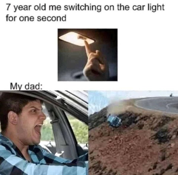 relatable pics that speak the truth - 7 year old me switching on the car light - 7 year old me switching on the car light for one second My dad
