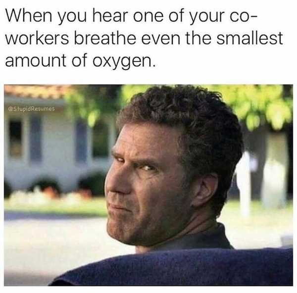 will ferrell meme - When you hear one of your co workers breathe even the smallest amount of oxygen. Stupid Resumes