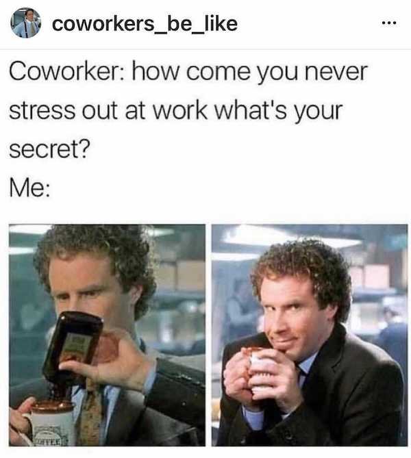 funny work memes 2021 - coworkers_be_ Coworker how come you never stress out at work what's your secret? Me Ofte