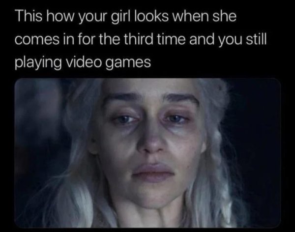 funny dating memes - dating new relationship memes - This how your girl looks when she comes in for the third time and you still playing video games
