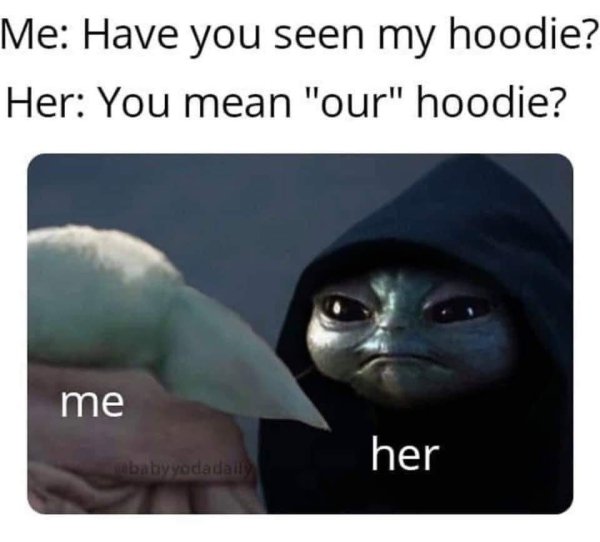 funny dating memes - baby yoda hoodie meme - Me Have you seen my hoodie? Her You mean "our" hoodie? me her baby yodadaily