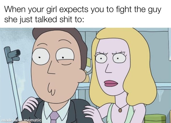 funny dating memes - beth and jerry smith - When your girl expects you to fight the guy she just talked shit to 6 made with mematic