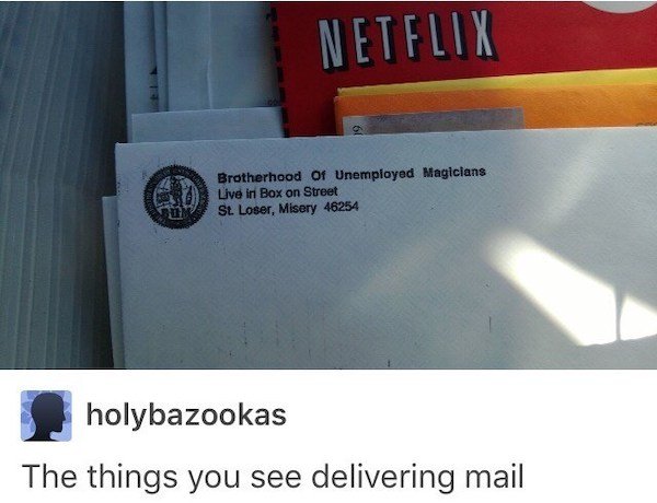 angle - Netflix Brotherhood of Unemployed Magicians Live in Box on Street St Loser, Misery 46254 holybazookas The things you see delivering mail