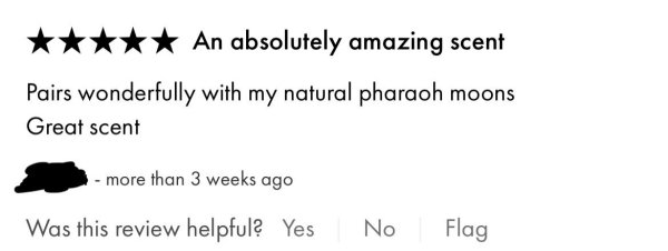 handwriting - An absolutely amazing scent Pairs wonderfully with my natural pharaoh moons Great scent more than 3 weeks ago Was this review helpful? Yes No Flag