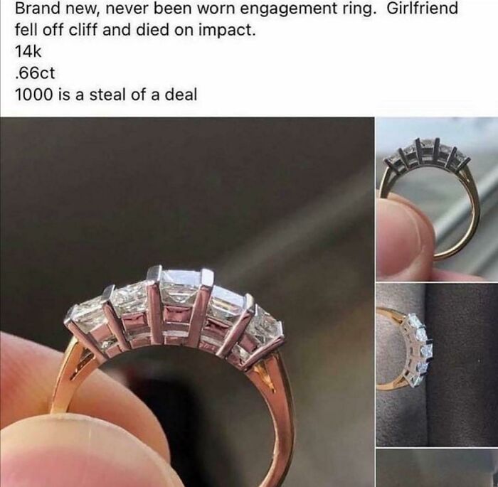 funny photos - funny tweets - cursed facebook marketplace listings - Brand new, never been worn engagement ring. Girlfriend fell off cliff and died on impact. 14k .66ct 1000 is a steal of a deal