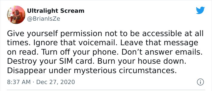 funny photos - funny tweets - good analogy - Ultralight Scream Give yourself permission not to be accessible at all times. Ignore that voicemail. Leave that message on read. Turn off your phone. Don't answer emails. Destroy your Sim card. Burn your house 