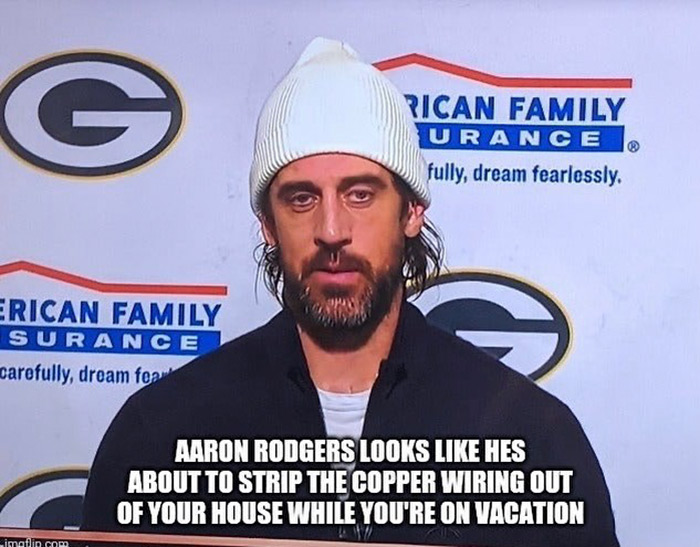 relatable memes - photo caption - G Rican Family Urance fully, dream fearlessly. Pic Erican Family Surance carefully, dream for Aaron Rodgers Looks Hes About To Strip The Copper Wiring Out Of Your House While You'Re On Vacation imatin.com
