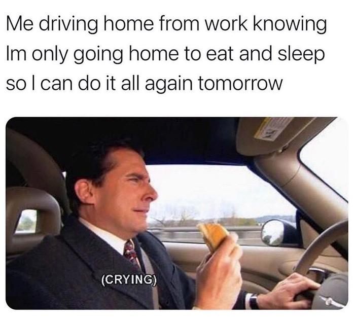 relatable memes - laughing crying funny - Me driving home from work knowing Im only going home to eat and sleep sol can do it all again tomorrow Crying