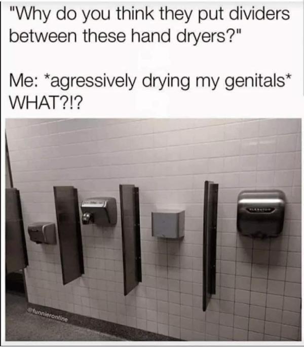 construction fails - wtf - diy fails - diwhy- hand dryer meme - "Why do you think they put dividers between these hand dryers?" Me agressively drying my genitals What?!? funnieronline