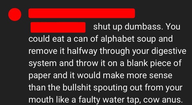comments that nailed it -  material - shut up dumbass. You could eat a can of alphabet soup and remove it halfway through your digestive system and throw it on a blank piece of paper and it would make more sense than the bullshit spouting out from your mo