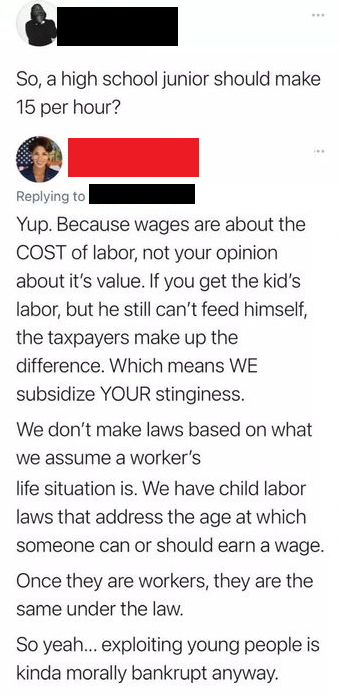 comments that nailed it -  paper - So, a high school junior should make 15 per hour? Yup. Because wages are about the Cost of labor, not your opinion about it's value. If you get the kid's labor, but he still can't feed himself, the taxpayers make up the 