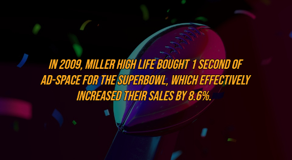 siddarth narayan - In 2009, Miller High Life Bought 1 Second Of AdSpace For The Superbowl, Which Effectively Increased Their Sales By 8.6%.