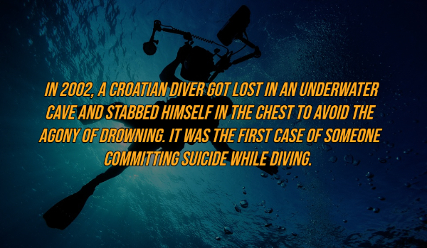 underwater - In 2002, A Croatian Diver Got Lost In An Underwater Cave And Stabbed Himself In The Chest To Avoid The Agony Of Drowning. It Was The First Case Of Someone Committing Suicide While Diving.