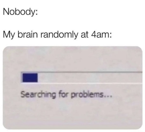 funny memes - bad luck - me at 4am meme - Nobody My brain randomly at 4am Searching for problems...