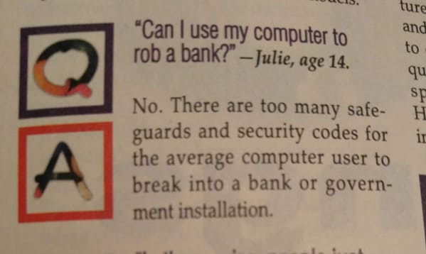 things that aged poorly - handwriting - "Can I use my computer to rob a bank?" Julie, age 14. ture and to sp H ir A No. There are too many safe guards and security codes for the average computer user to break into a bank or govern ment installation