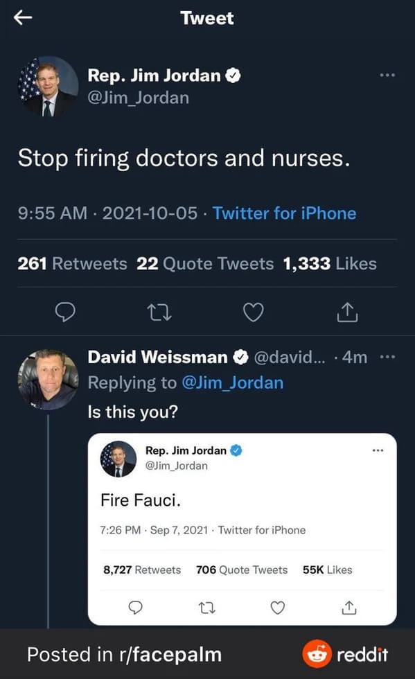 things that aged poorly - screenshot - Tweet Rep. Jim Jordan Stop firing doctors and nurses. . Twitter for iPhone 261 22 Quote Tweets 1,333 22 David Weissman ... 4m ... Is this you? . Rep. Jim Jordan Fire Fauci. . . Twitter for iPhone 8,727 706 Quote Twee