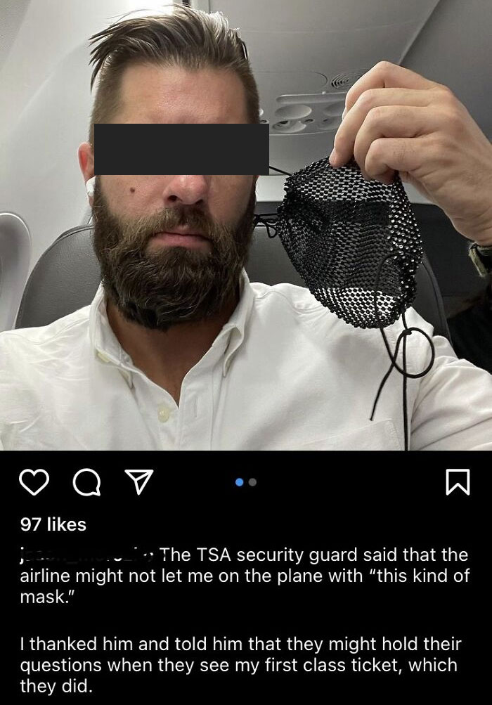 entitled people - karens - choosey beggars - face of entitlement - a v W K 97 The Tsa security guard said that the airline might not let me on the plane with "this kind of mask." I thanked him and told him that they might hold their questions when they se