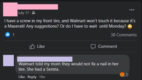 Liars Called out  - screenshot - July 17.3 I have a screw in my front tire, and Walmart won't touch it because it's a Maserati! Any suggestions? Or do I have to wait until Monday? 1 38 Comment Walmart told my mom they would not fix a nail in her tire. She