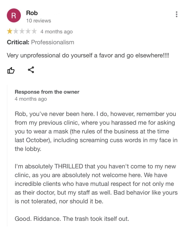 Liars Called out  - document - R Rob 10 reviews 4 months ago Critical Professionalism Very unprofessional do yourself a favor and go elsewhere!!!! Response from the owner 4 months ago Rob, you've never been here. I do, however, remember you from my previo