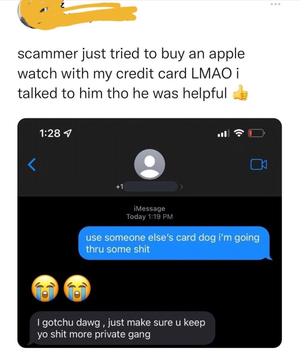 Liars Called out  - multimedia - scammer just tried to buy an apple watch with my credit card Lmao i talked to him tho he was helpful 7 .. 1 iMessage Today use someone else's card dog i'm going thru some shit I gotchu dawg , just make sure u keep yo shit 
