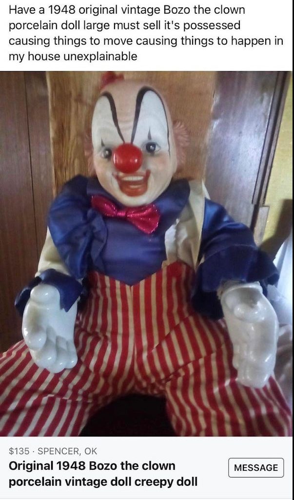 wtf things being sold online - clown - Have a 1948 original vintage Bozo the clown porcelain doll large must sell it's possessed causing things to move causing things to happen in my house unexplainable $135. Spencer, Ok Original 1948 Bozo the clown porce